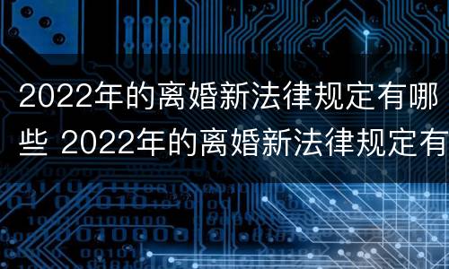 2022年的离婚新法律规定有哪些 2022年的离婚新法律规定有哪些呢