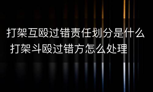 打架互殴过错责任划分是什么 打架斗殴过错方怎么处理