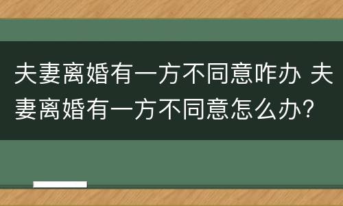 夫妻离婚有一方不同意咋办 夫妻离婚有一方不同意怎么办?