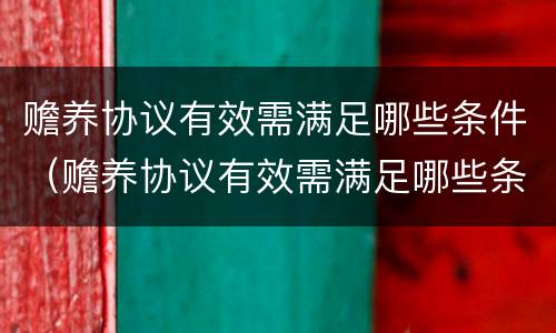 赡养协议有效需满足哪些条件（赡养协议有效需满足哪些条件才有效）