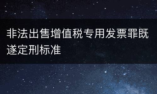 非法出售增值税专用发票罪既遂定刑标准