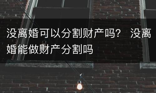 没离婚可以分割财产吗？ 没离婚能做财产分割吗