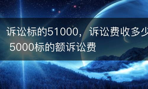 诉讼标的51000，诉讼费收多少 5000标的额诉讼费