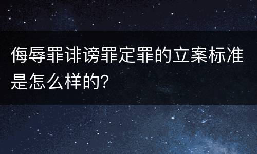 侮辱罪诽谤罪定罪的立案标准是怎么样的？