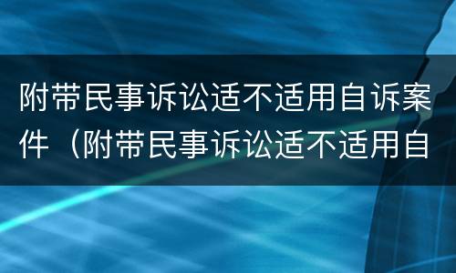 附带民事诉讼适不适用自诉案件（附带民事诉讼适不适用自诉案件审理）