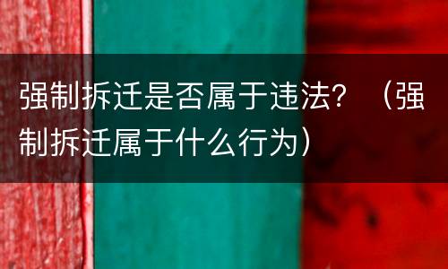 强制拆迁是否属于违法？（强制拆迁属于什么行为）