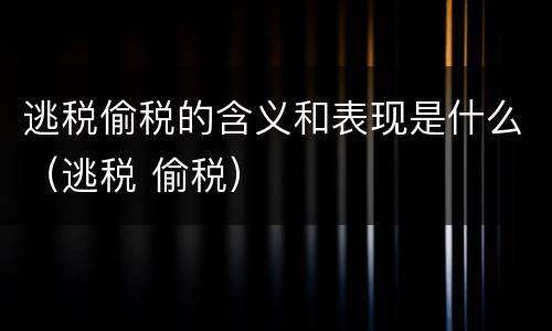 逃税偷税的含义和表现是什么（逃税 偷税）