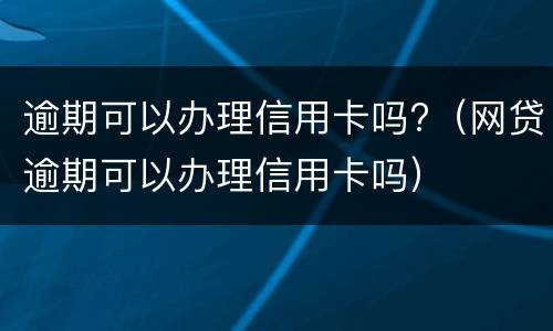 逾期可以办理信用卡吗?（网贷逾期可以办理信用卡吗）