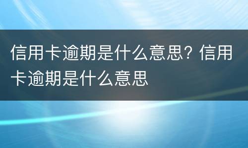 信用卡逾期是什么意思? 信用卡逾期是什么意思怎么补救啊