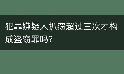 犯罪嫌疑人扒窃超过三次才构成盗窃罪吗？