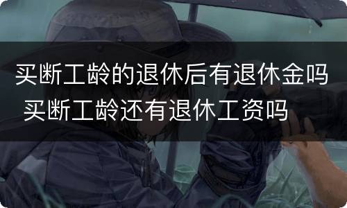 买断工龄的退休后有退休金吗 买断工龄还有退休工资吗