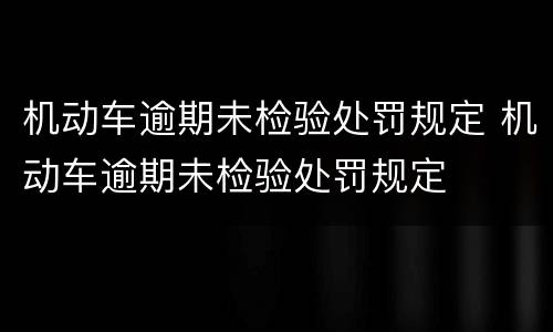 机动车逾期未检验处罚规定 机动车逾期未检验处罚规定