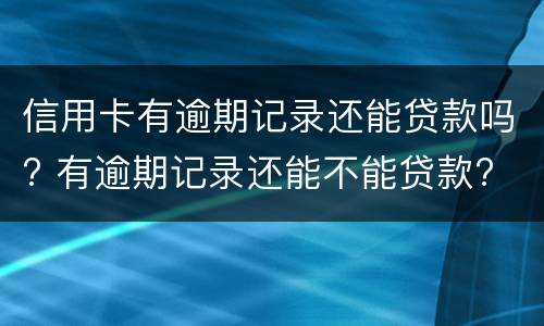 信用卡有逾期记录还能贷款吗? 有逾期记录还能不能贷款?