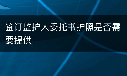 签订监护人委托书护照是否需要提供