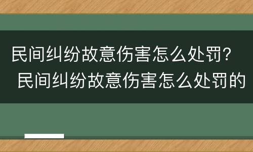 民间纠纷故意伤害怎么处罚？ 民间纠纷故意伤害怎么处罚的