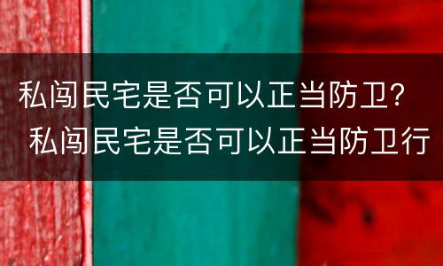 私闯民宅是否可以正当防卫？ 私闯民宅是否可以正当防卫行为