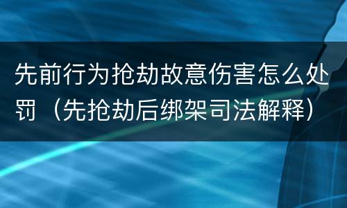 先前行为抢劫故意伤害怎么处罚（先抢劫后绑架司法解释）