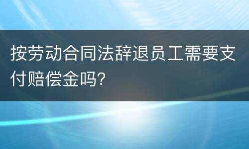 按劳动合同法辞退员工需要支付赔偿金吗？