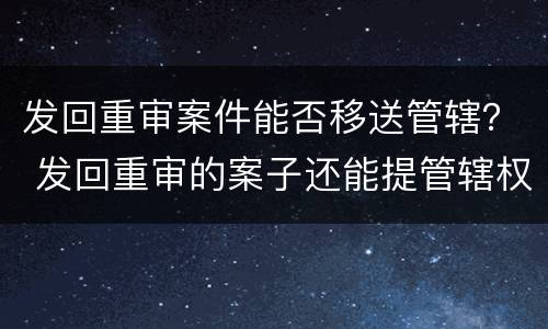 发回重审案件能否移送管辖？ 发回重审的案子还能提管辖权吗