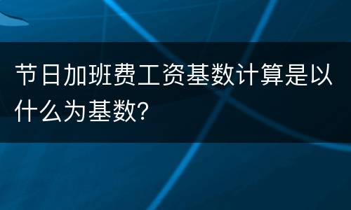 节日加班费工资基数计算是以什么为基数？