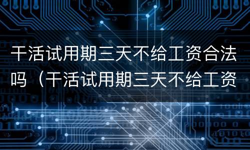 干活试用期三天不给工资合法吗（干活试用期三天不给工资合法吗怎么办）