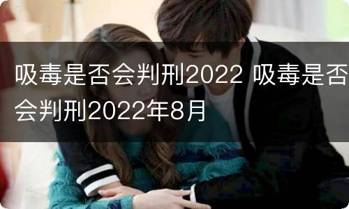 吸毒是否会判刑2022 吸毒是否会判刑2022年8月