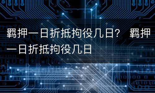 羁押一日折抵拘役几日？ 羁押一日折抵拘役几日