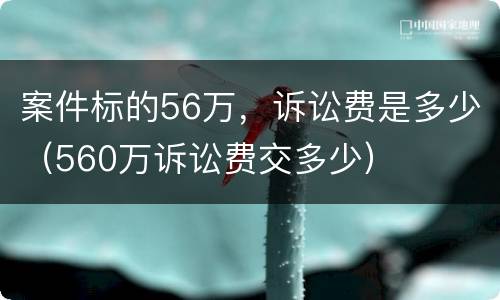 案件标的56万，诉讼费是多少（560万诉讼费交多少）