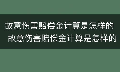 故意伤害赔偿金计算是怎样的 故意伤害赔偿金计算是怎样的方法