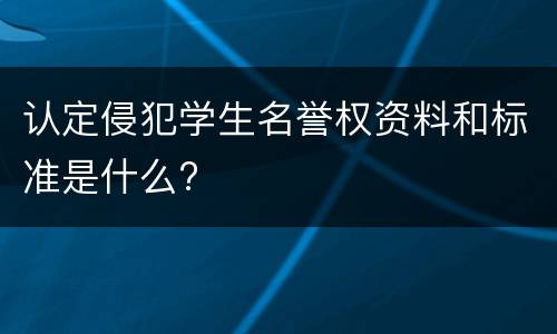 认定侵犯学生名誉权资料和标准是什么?