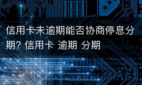 信用卡未逾期能否协商停息分期? 信用卡 逾期 分期