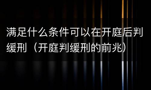 满足什么条件可以在开庭后判缓刑（开庭判缓刑的前兆）