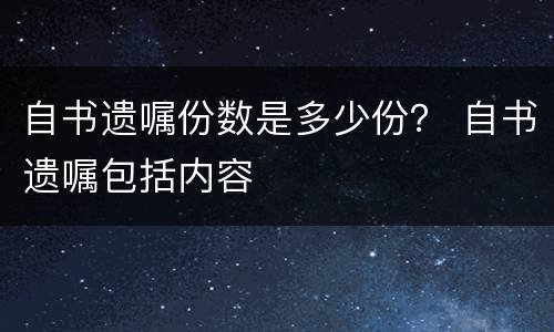 自书遗嘱份数是多少份？ 自书遗嘱包括内容