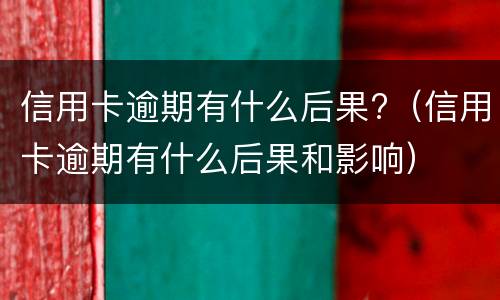 信用卡逾期会通知家人吗?（我信用卡逾期了会不会影响家人）