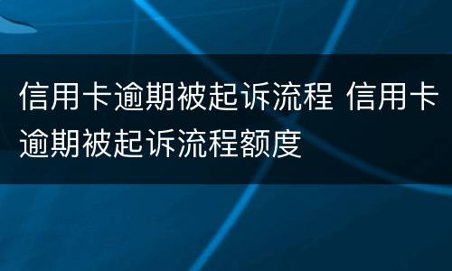 信用卡逾期被起诉流程 信用卡逾期被起诉流程额度