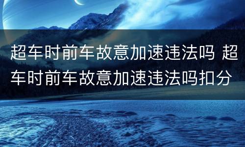 超车时前车故意加速违法吗 超车时前车故意加速违法吗扣分吗