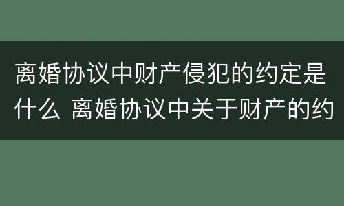 离婚协议中财产侵犯的约定是什么 离婚协议中关于财产的约定