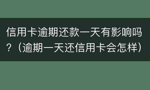 信用卡逾期还款一天有影响吗?（逾期一天还信用卡会怎样）