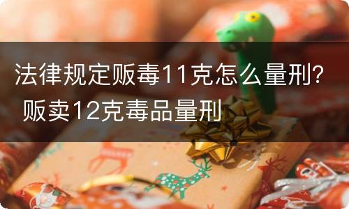 法律规定贩毒11克怎么量刑？ 贩卖12克毒品量刑