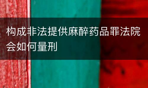 构成非法提供麻醉药品罪法院会如何量刑