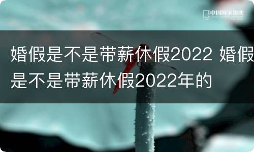 婚假是不是带薪休假2022 婚假是不是带薪休假2022年的