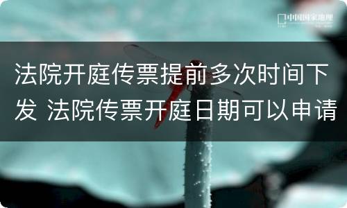 法院开庭传票提前多次时间下发 法院传票开庭日期可以申请提前吗?