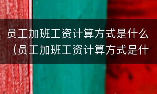 员工加班工资计算方式是什么（员工加班工资计算方式是什么样的）