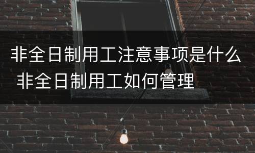 非全日制用工注意事项是什么 非全日制用工如何管理