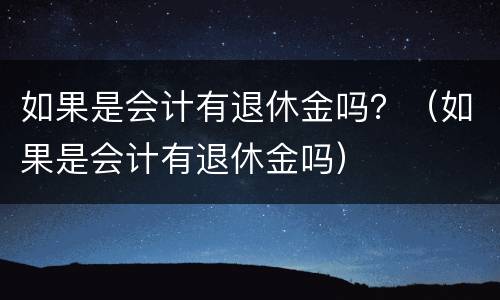 如果是会计有退休金吗？（如果是会计有退休金吗）