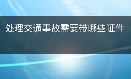 处理交通事故需要带哪些证件