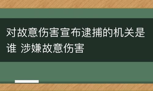 对故意伤害宣布逮捕的机关是谁 涉嫌故意伤害