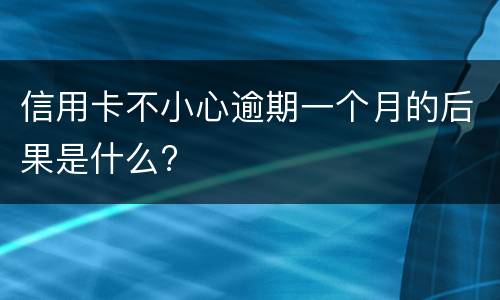 信用卡不小心逾期一个月的后果是什么?