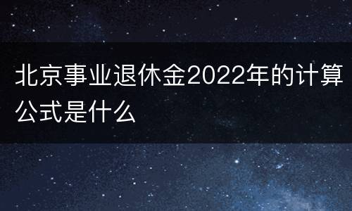 北京事业退休金2022年的计算公式是什么