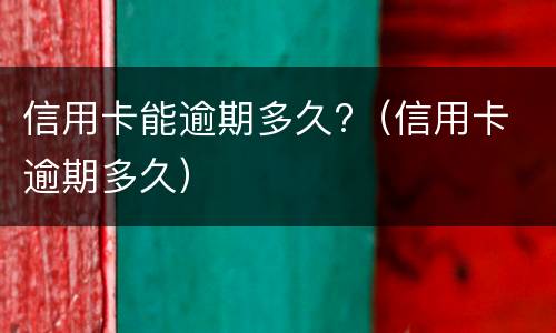 信用卡能逾期多久?（信用卡 逾期多久）